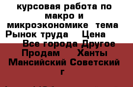 курсовая работа по макро и микроэкономике  тема “Рынок труда“ › Цена ­ 1 500 - Все города Другое » Продам   . Ханты-Мансийский,Советский г.